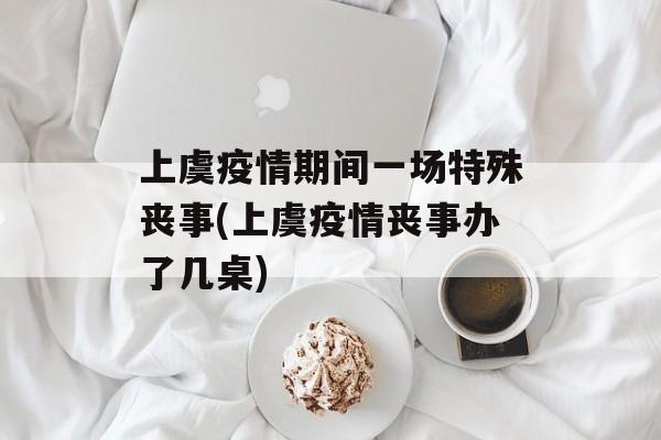 上虞疫情期间一场特殊丧事(上虞疫情丧事办了几桌)