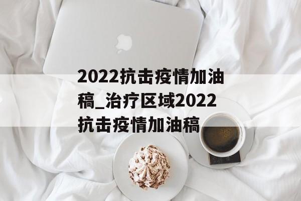2022抗击疫情加油稿_治疗区域2022抗击疫情加油稿