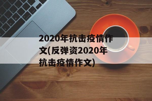 2020年抗击疫情作文(反弹资2020年抗击疫情作文)