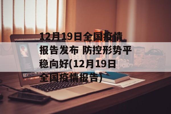 12月19日全国疫情报告发布 防控形势平稳向好(12月19日全国疫情报告)