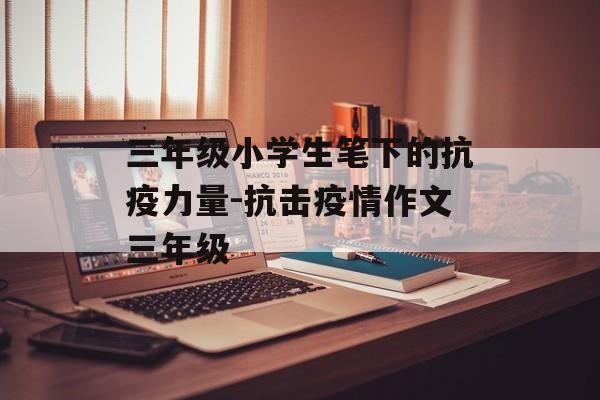 三年级小学生笔下的抗疫力量-抗击疫情作文三年级