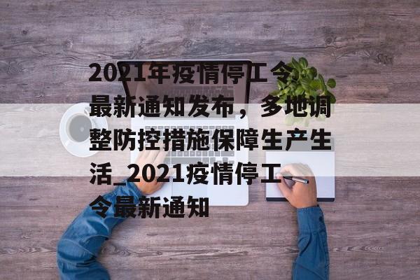 2021年疫情停工令最新通知发布，多地调整防控措施保障生产生活_2021疫情停工令最新通知