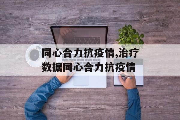 同心合力抗疫情,治疗数据同心合力抗疫情
