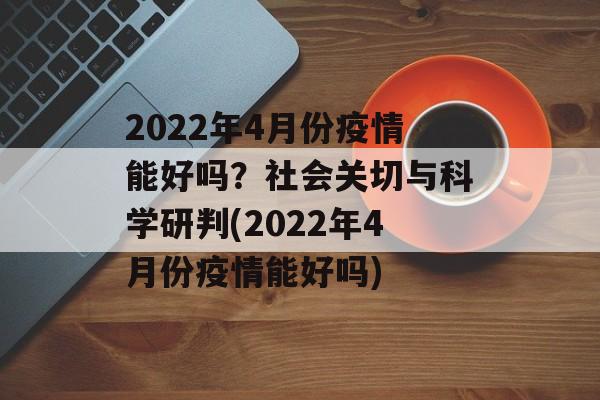 2022年4月份疫情能好吗？社会关切与科学研判(2022年4月份疫情能好吗)