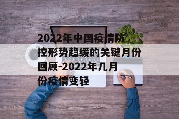 2022年中国疫情防控形势趋缓的关键月份回顾-2022年几月份疫情变轻