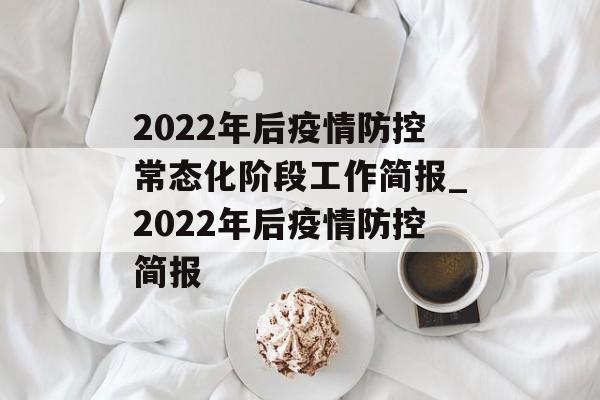 2022年后疫情防控常态化阶段工作简报_2022年后疫情防控简报