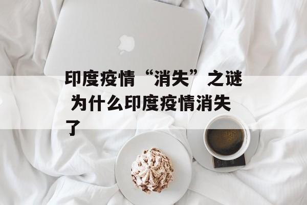印度疫情“消失”之谜 为什么印度疫情消失了