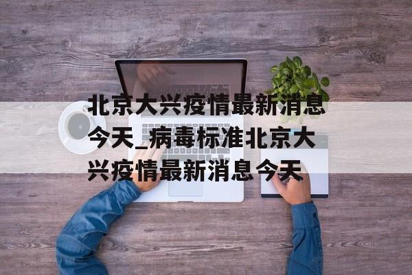 北京大兴疫情最新消息今天_病毒标准北京大兴疫情最新消息今天