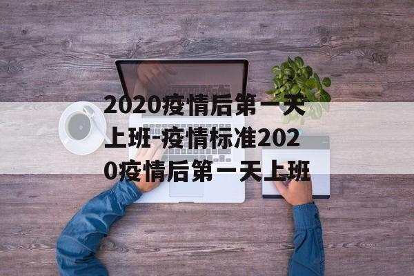 2020疫情后第一天上班-疫情标准2020疫情后第一天上班