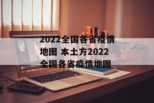 2022全国各省疫情地图 本土方2022全国各省疫情地图