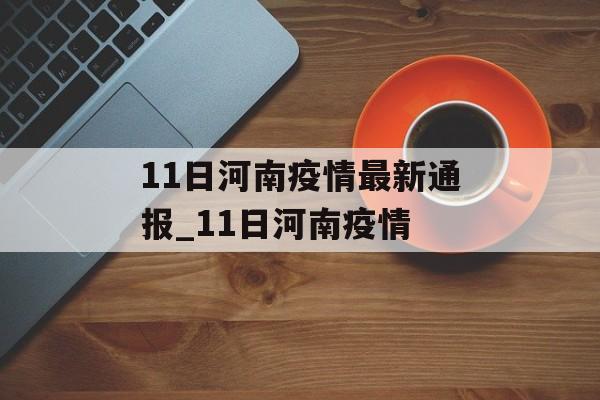 11日河南疫情最新通报_11日河南疫情