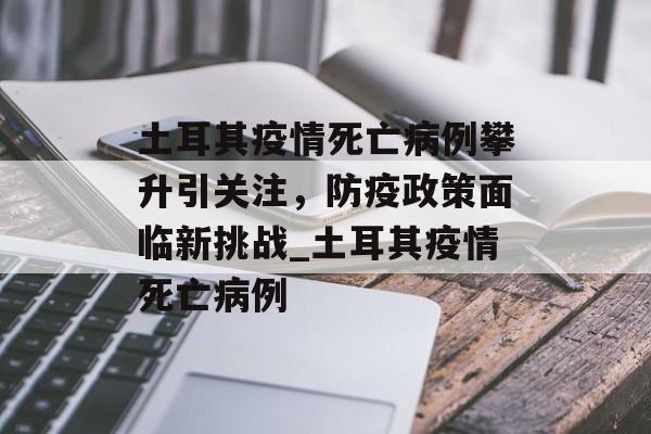 土耳其疫情死亡病例攀升引关注，防疫政策面临新挑战_土耳其疫情死亡病例