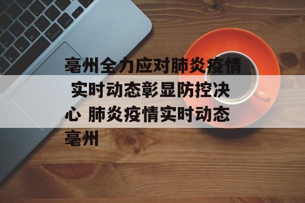 亳州全力应对肺炎疫情 实时动态彰显防控决心 肺炎疫情实时动态亳州