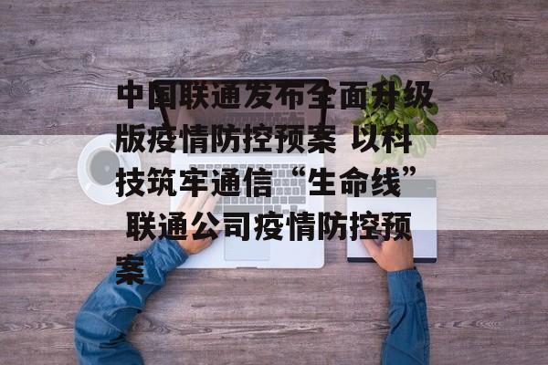 中国联通发布全面升级版疫情防控预案 以科技筑牢通信“生命线” 联通公司疫情防控预案 中国联通发布全面升级版疫情防控预案 以科技筑牢通信“生命线” 联通公司疫情防控预案
