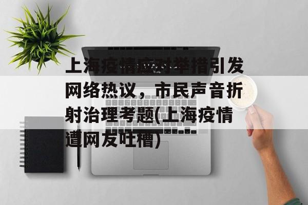 上海疫情应对举措引发网络热议,市民声音折射治理考题(上海疫情遭网友吐槽) 上海疫情应对举措引发网络热议,市民声音折射治理考题(上海疫情遭网友吐槽)