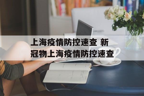 上海疫情防控速查 新冠物上海疫情防控速查