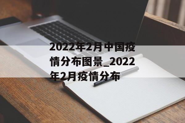 2022年2月中国疫情分布图景_2022年2月疫情分布