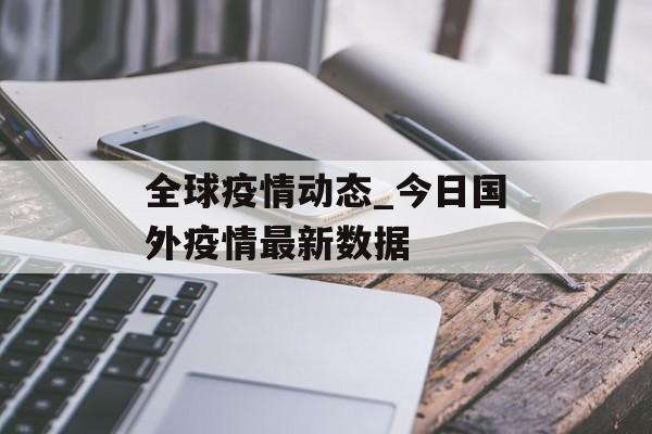 全球疫情动态_今日国外疫情最新数据