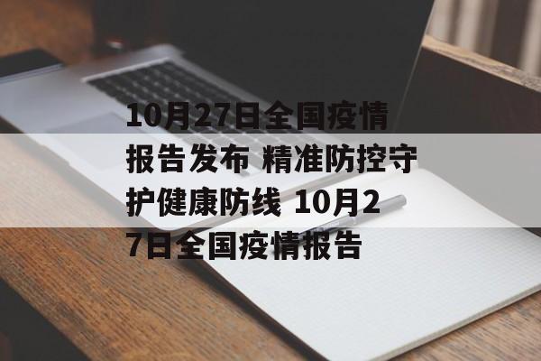 10月27日全国疫情报告发布 精准防控守护健康防线 10月27日全国疫情报告