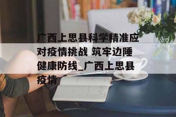 广西上思县科学精准应对疫情挑战 筑牢边陲健康防线_广西上思县疫情