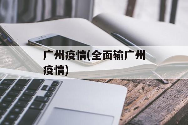 广州疫情(全面输广州疫情)