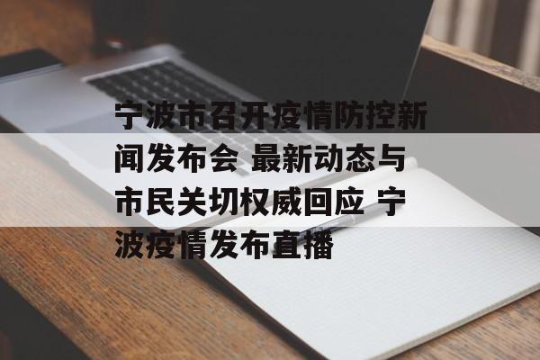 宁波市召开疫情防控新闻发布会 最新动态与市民关切权威回应 宁波疫情发布直播 宁波市召开疫情防控新闻发布会 最新动态与市民关切权威回应 宁波疫情发布直播
