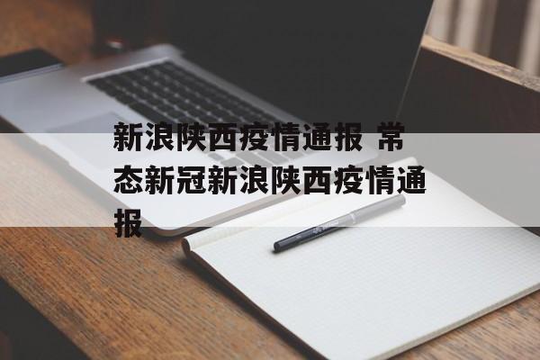 新浪陕西疫情通报 常态新冠新浪陕西疫情通报