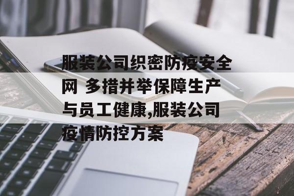 服装公司织密防疫安全网 多措并举保障生产与员工健康,服装公司疫情防控方案