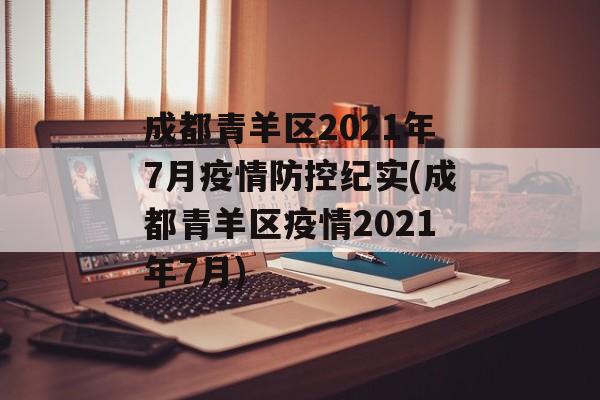 成都青羊区2021年7月疫情防控纪实(成都青羊区疫情2021年7月)