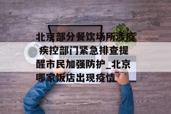 北京部分餐饮场所涉疫 疾控部门紧急排查提醒市民加强防护_北京哪家饭店出现疫情