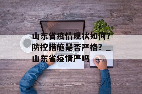 山东省疫情现状如何？防控措施是否严格？_山东省疫情严吗