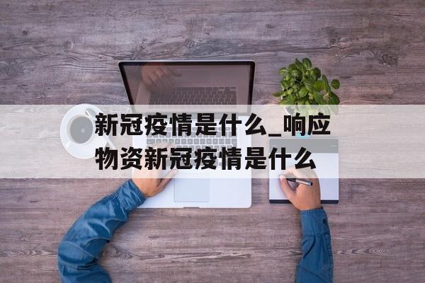 新冠疫情是什么_响应物资新冠疫情是什么