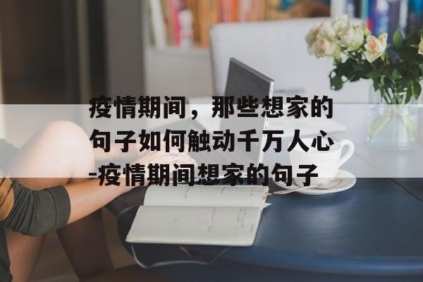 疫情期间，那些想家的句子如何触动千万人心-疫情期间想家的句子