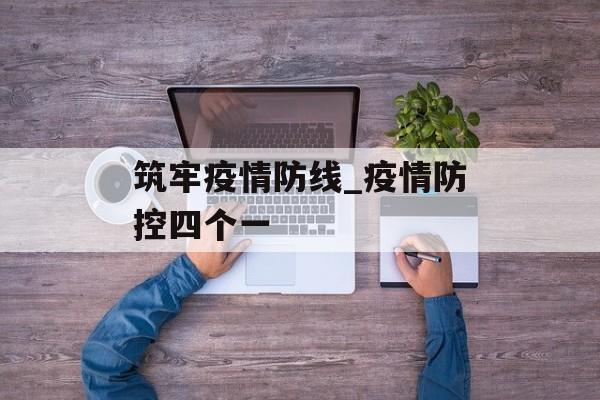 筑牢疫情防线_疫情防控四个一