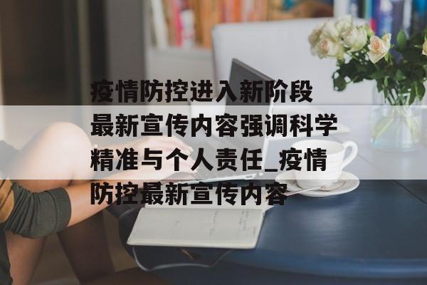 疫情防控进入新阶段 最新宣传内容强调科学精准与个人责任_疫情防控最新宣传内容
