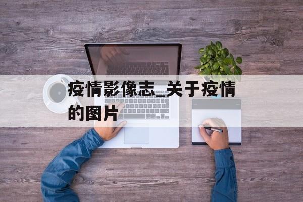 疫情影像志_关于疫情的图片