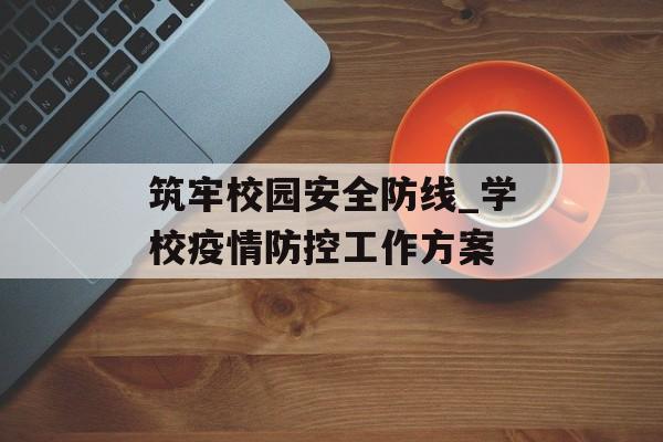 筑牢校园安全防线_学校疫情防控工作方案