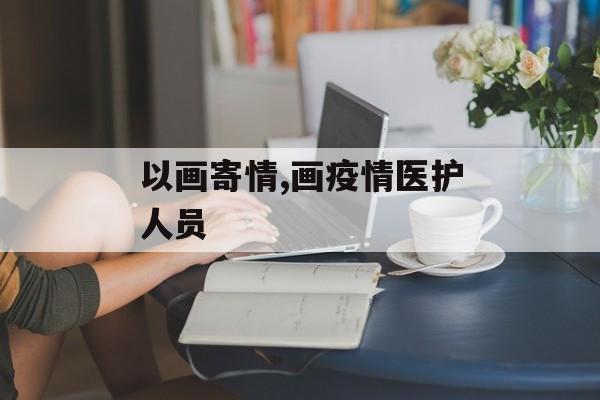 以画寄情,画疫情医护人员