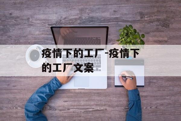 疫情下的工厂-疫情下的工厂文案