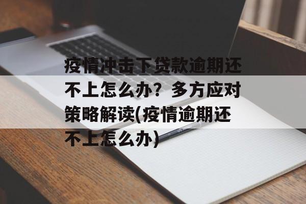 疫情冲击下贷款逾期还不上怎么办？多方应对策略解读(疫情逾期还不上怎么办)