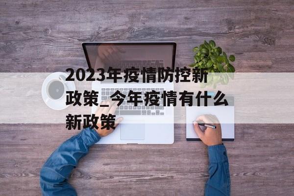 2023年疫情防控新政策_今年疫情有什么新政策