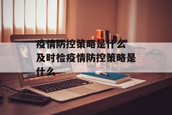 疫情防控策略是什么 及时检疫情防控策略是什么