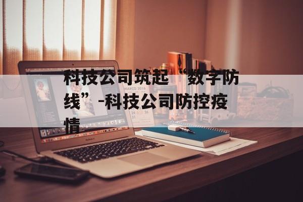 科技公司筑起“数字防线”-科技公司防控疫情