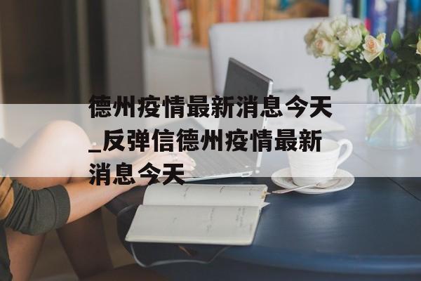 德州疫情最新消息今天_反弹信德州疫情最新消息今天