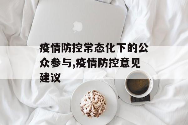 疫情防控常态化下的公众参与,疫情防控意见建议