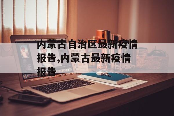 内蒙古自治区最新疫情报告,内蒙古最新疫情报告 内蒙古自治区最新疫情报告,内蒙古最新疫情报告