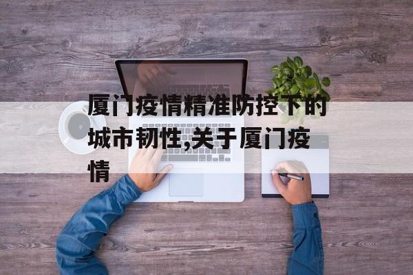 厦门疫情精准防控下的城市韧性,关于厦门疫情