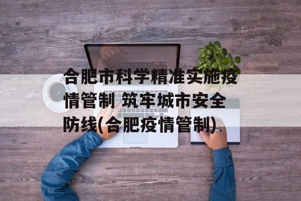 合肥市科学精准实施疫情管制 筑牢城市安全防线(合肥疫情管制)