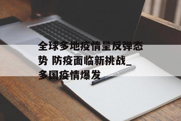 全球多地疫情呈反弹态势 防疫面临新挑战_多国疫情爆发 全球多地疫情呈反弹态势 防疫面临新挑战_多国疫情爆发