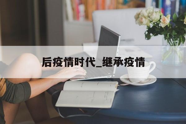 后疫情时代_继承疫情
